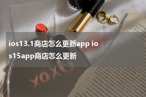 ios13.1商店怎么更新app ios15app商店怎么更新
