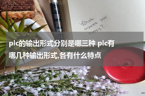 plc的输出形式分别是哪三种 plc有哪几种输出形式,各有什么特点