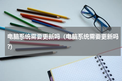 电脑系统需要更新吗（电脑系统需要更新吗?）