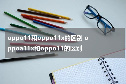 oppo11和oppo11x的区别 oppoa11x和oppo11的区别
