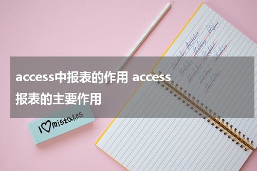 access中报表的作用 access报表的主要作用