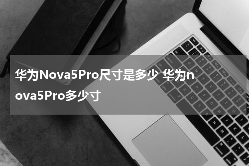华为Nova5Pro尺寸是多少 华为nova5Pro多少寸