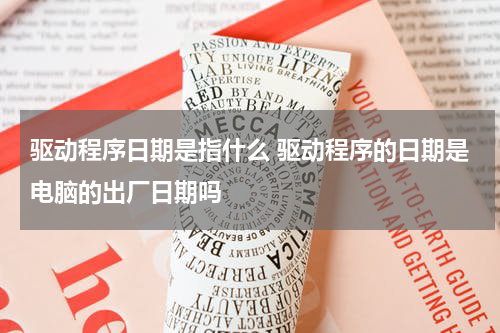 驱动程序日期是指什么 驱动程序的日期是电脑的出厂日期吗