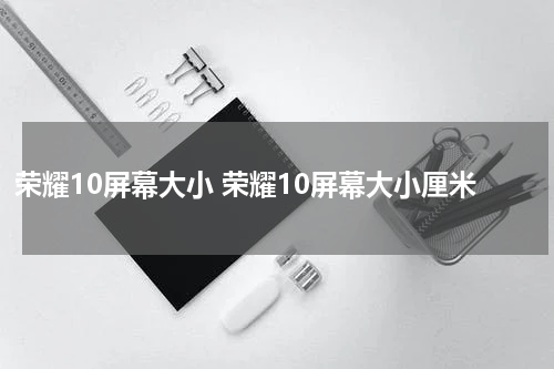 荣耀10屏幕大小 荣耀10屏幕大小厘米