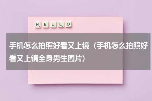 手机怎么拍照好看又上镜（手机怎么拍照好看又上镜全身男生图片）