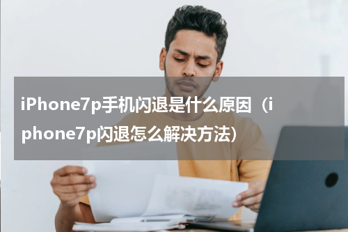 iPhone7p手机闪退是什么原因（iphone7p闪退怎么解决方法）