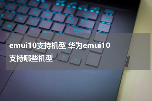 emui10支持机型 华为emui10支持哪些机型