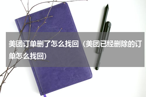 美团订单删了怎么找回（美团已经删除的订单怎么找回）