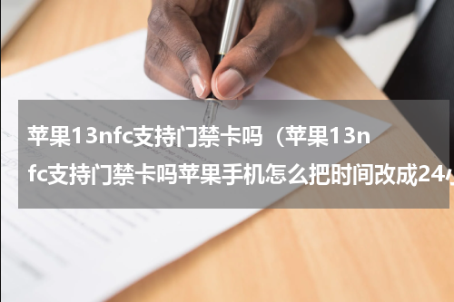 苹果13nfc支持门禁卡吗（苹果13nfc支持门禁卡吗苹果手机怎么把时间改成24小时）