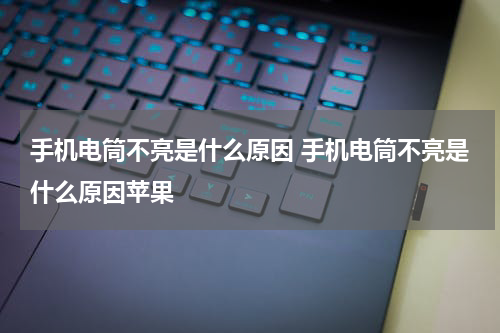 手机电筒不亮是什么原因 手机电筒不亮是什么原因苹果