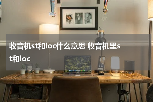 收音机st和loc什么意思 收音机里st和loc