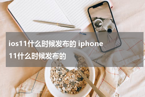 ios11什么时候发布的 iphone11什么时候发布的