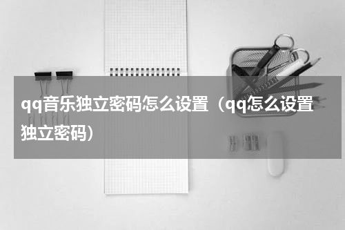 qq音乐独立密码怎么设置（qq怎么设置独立密码）