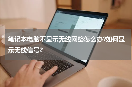 笔记本电脑不显示无线网络怎么办?如何显示无线信号?