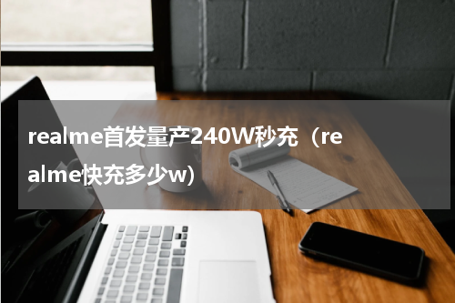 realme首发量产240W秒充（realme快充多少w）