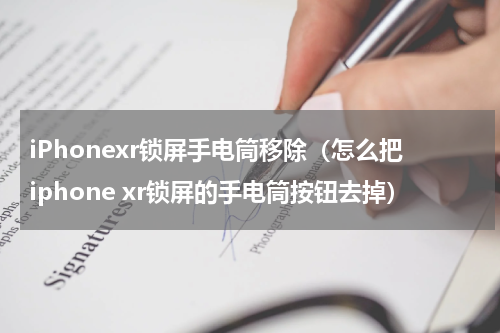 iPhonexr锁屏手电筒移除（怎么把iphone xr锁屏的手电筒按钮去掉）