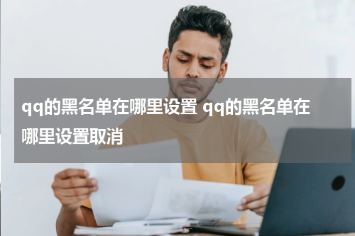 qq的黑名单在哪里设置 qq的黑名单在哪里设置取消