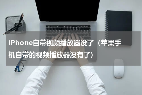 iPhone自带视频播放器没了（苹果手机自带的视频播放器没有了）
