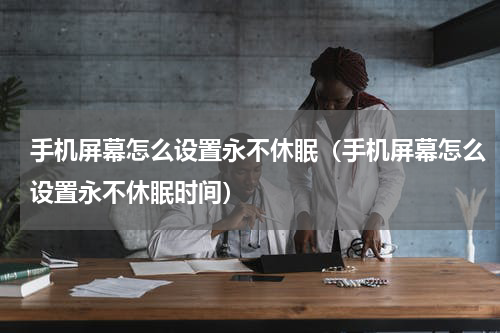 手机屏幕怎么设置永不休眠(手机屏幕怎么设置永不休眠时间)