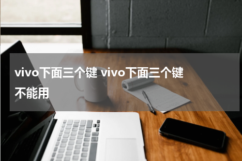 vivo下面三个键 vivo下面三个键不能用