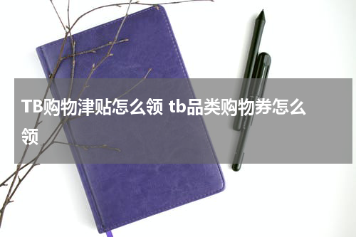 TB购物津贴怎么领 tb品类购物券怎么领