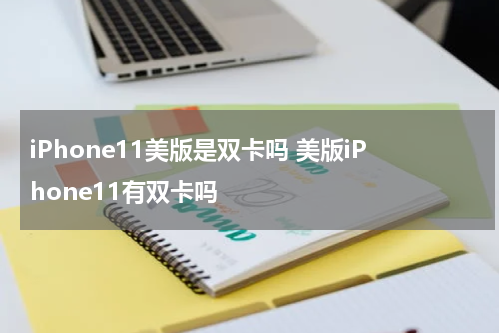 iPhone11美版是双卡吗 美版iPhone11有双卡吗