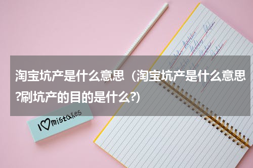淘宝坑产是什么意思（淘宝坑产是什么意思?刷坑产的目的是什么?）