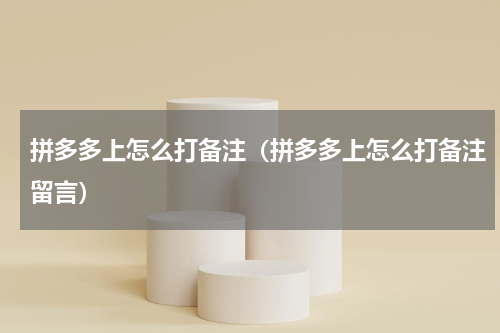 拼多多上怎么打备注（拼多多上怎么打备注留言）