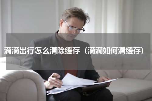 滴滴出行怎么清除缓存（滴滴如何清缓存）