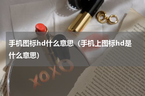 手机图标hd什么意思（手机上图标hd是什么意思）