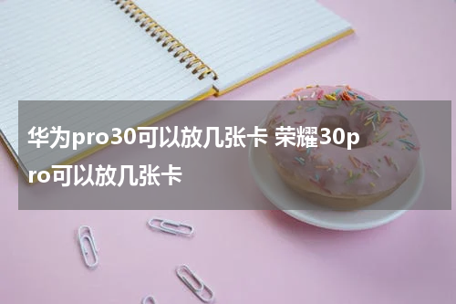 华为pro30可以放几张卡 荣耀30pro可以放几张卡