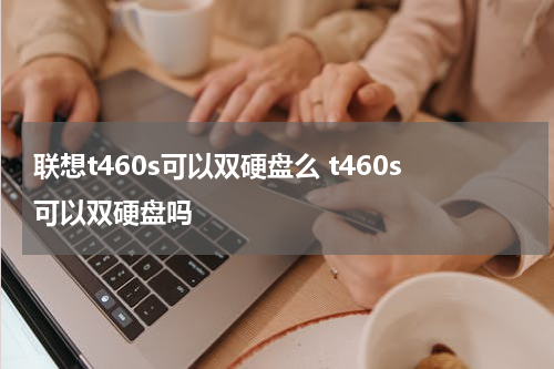 联想t460s可以双硬盘么 t460s可以双硬盘吗
