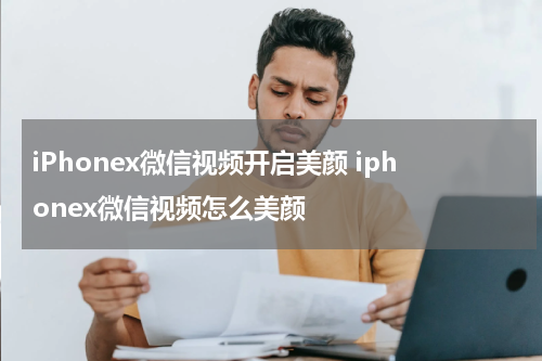 iPhonex微信视频开启美颜 iphonex微信视频怎么美颜