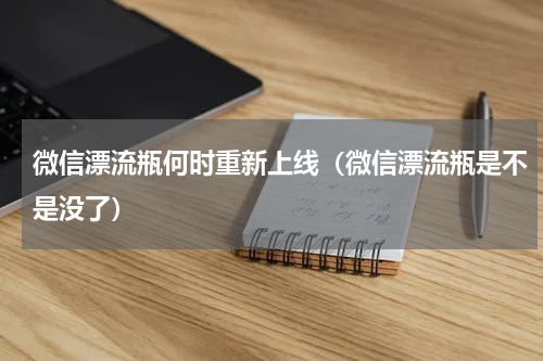 微信漂流瓶何时重新上线（微信漂流瓶是不是没了）