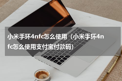 小米手环4nfc怎么使用（小米手环4nfc怎么使用支付宝付款码）