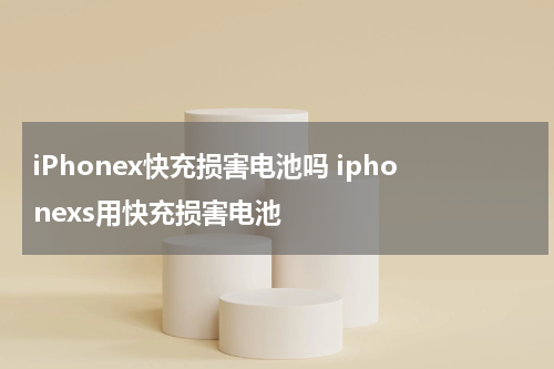 iPhonex快充损害电池吗 iphonexs用快充损害电池