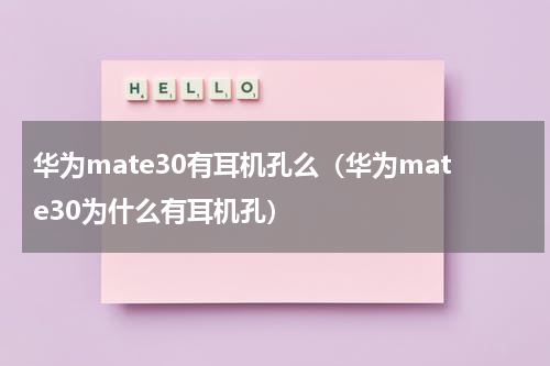 华为mate30有耳机孔么（华为mate30为什么有耳机孔）
