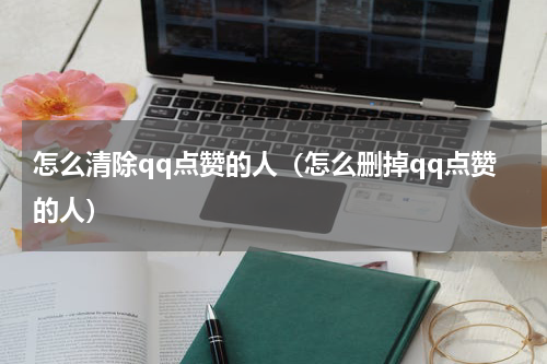 怎么清除qq点赞的人（怎么删掉qq点赞的人）