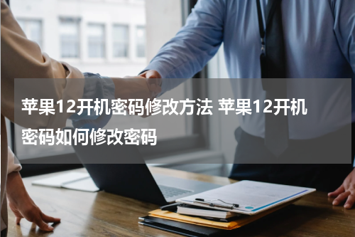苹果12开机密码修改方法 苹果12开机密码如何修改密码