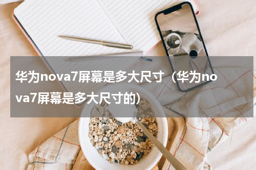 华为nova7屏幕是多大尺寸（华为nova7屏幕是多大尺寸的）