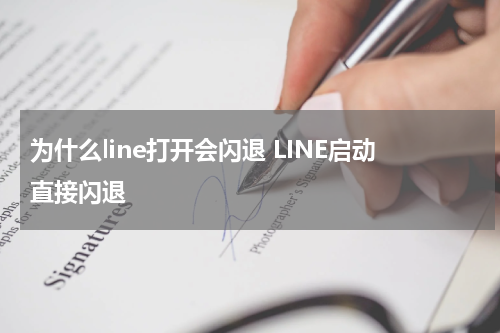为什么line打开会闪退 LINE启动直接闪退