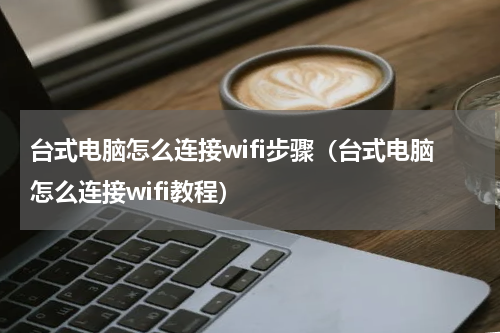 台式电脑怎么连接wifi步骤（台式电脑怎么连接wifi教程）