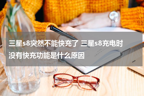 三星s8突然不能快充了 三星s8充电时没有快充功能是什么原因