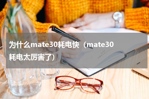 为什么mate30耗电快（mate30耗电太厉害了）