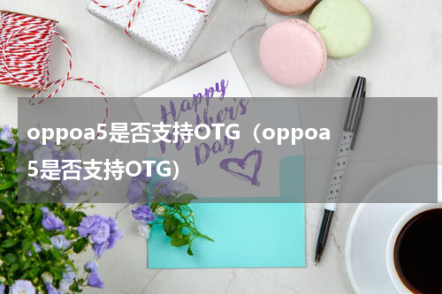 oppoa5是否支持OTG（oppoa5是否支持OTG）
