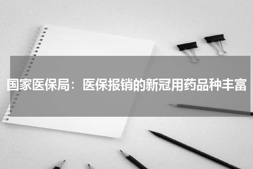 国家医保局：医保报销的新冠用药品种丰富