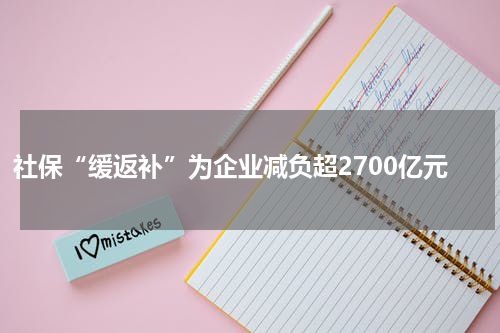 社保“缓返补”为企业减负超2700亿元