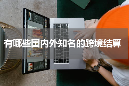  有哪些国内外知名的跨境结算