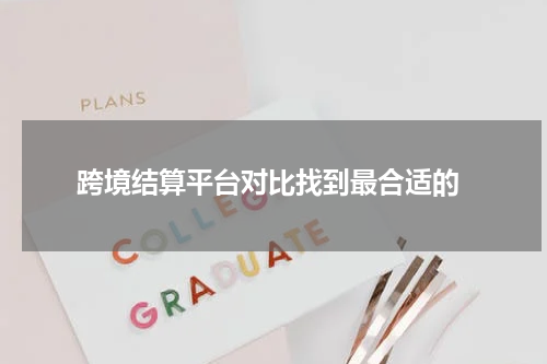  跨境结算平台对比找到最合适的