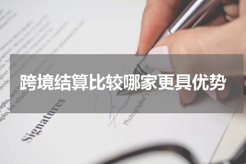 跨境结算比较哪家更具优势